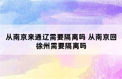 从南京来通辽需要隔离吗 从南京回徐州需要隔离吗